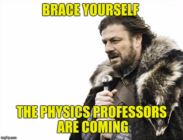 Brace Yourselves X is Coming Meme | BRACE YOURSELF THE PHYSICS PROFESSORS ARE COMING | image tagged in memes,brace yourselves x is coming | made w/ Imgflip meme maker