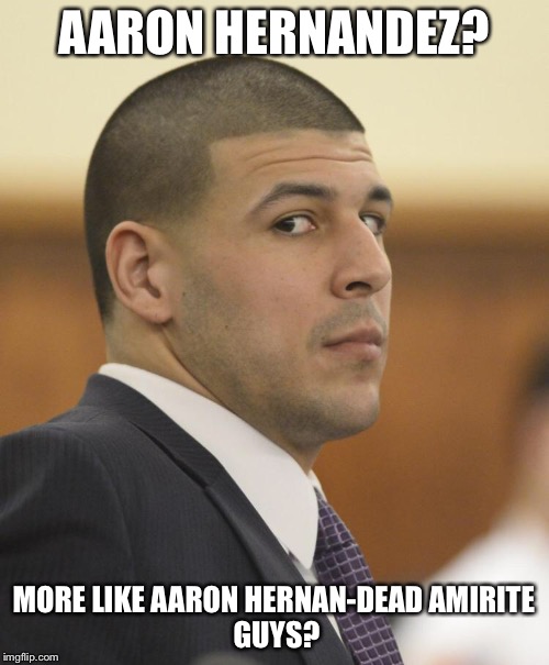 Lol suicide | AARON HERNANDEZ? MORE LIKE AARON HERNAN-DEAD
AMIRITE GUYS? | image tagged in funny memes,topical,aaron hernandez,football,suicide squad,contemplating suicide guy | made w/ Imgflip meme maker