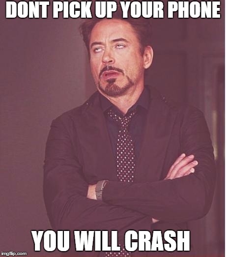 Face You Make Robert Downey Jr Meme | DONT PICK UP YOUR PHONE; YOU WILL CRASH | image tagged in memes,face you make robert downey jr | made w/ Imgflip meme maker