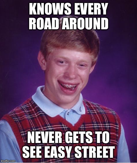 Bad Luck Brian Meme | KNOWS EVERY ROAD AROUND; NEVER GETS TO SEE EASY STREET | image tagged in memes,bad luck brian,easy street,road | made w/ Imgflip meme maker