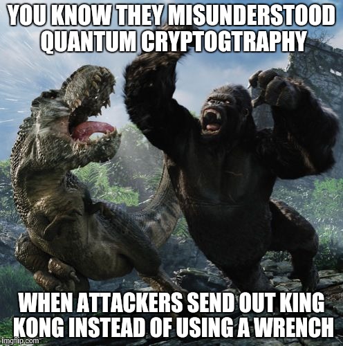 Understanding Quantum Cryptography | YOU KNOW THEY MISUNDERSTOOD QUANTUM CRYPTOGTRAPHY; WHEN ATTACKERS SEND OUT KING KONG INSTEAD OF USING A WRENCH | image tagged in memes,funny,cryptography,quantum | made w/ Imgflip meme maker