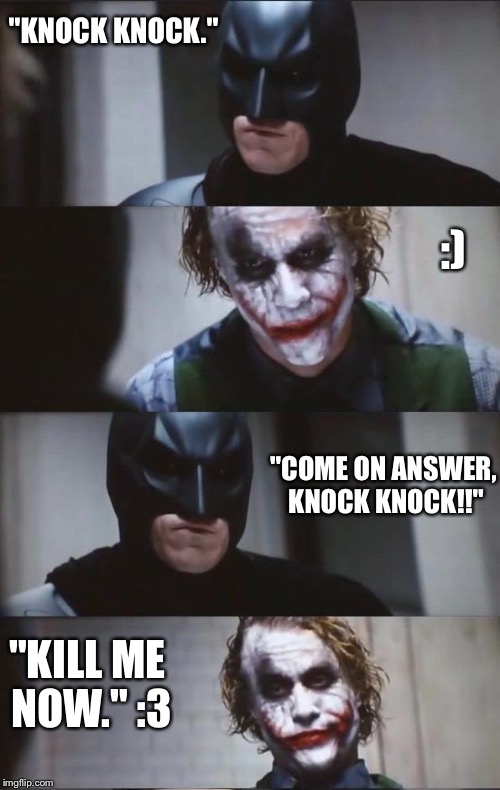 Batman and Joker | "KNOCK KNOCK."; :); "COME ON ANSWER, KNOCK KNOCK!!"; "KILL ME NOW." :3 | image tagged in batman and joker | made w/ Imgflip meme maker