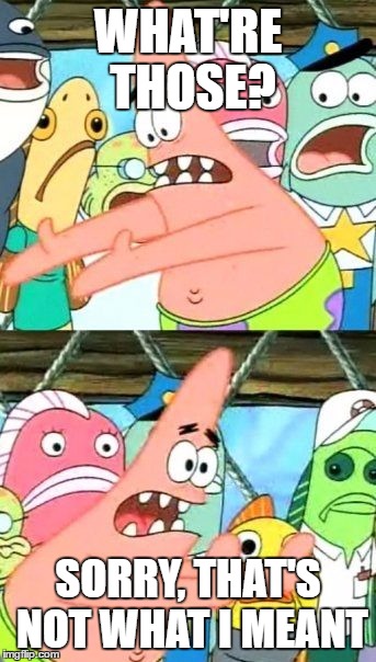 I have one question for you... | WHAT'RE THOSE? SORRY, THAT'S NOT WHAT I MEANT | image tagged in memes,put it somewhere else patrick,i have one question for you,xdd | made w/ Imgflip meme maker