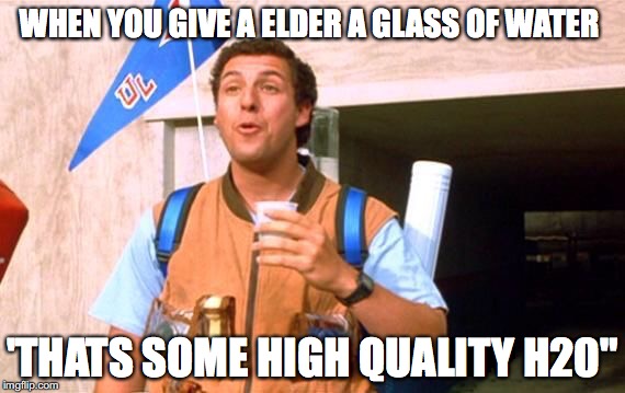 Waterboy2 | WHEN YOU GIVE A ELDER A GLASS OF WATER; 'THATS SOME HIGH QUALITY H20" | image tagged in waterboy2 | made w/ Imgflip meme maker