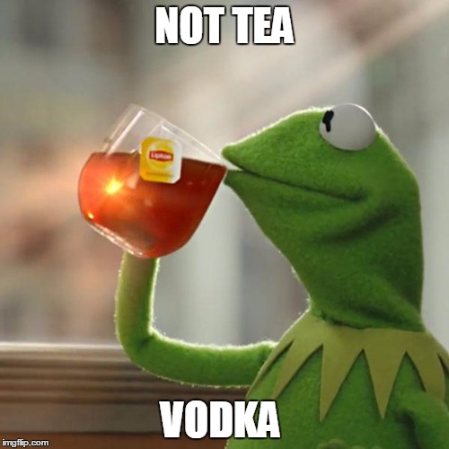 But That's None Of My Business | NOT TEA; VODKA | image tagged in memes,but thats none of my business,kermit the frog | made w/ Imgflip meme maker
