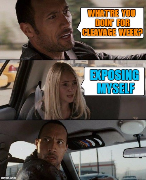 See how fast he turned around??  LOL | WHAT'RE  YOU DOIN'  FOR CLEAVAGE  WEEK? EXPOSING MYSELF | image tagged in memes,the rock driving | made w/ Imgflip meme maker