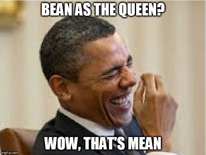 BEAN AS THE QUEEN? WOW, THAT'S MEAN | made w/ Imgflip meme maker