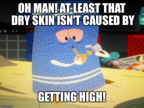 OH MAN! AT LEAST THAT DRY SKIN ISN'T CAUSED BY GETTING HIGH! | made w/ Imgflip meme maker