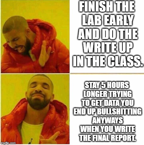 Drake Hotline approves | FINISH THE LAB EARLY AND DO THE WRITE UP IN THE CLASS. STAY 5 HOURS LONGER TRYING TO GET DATA YOU END UP BULLSHITTING ANYWAYS WHEN YOU WRITE THE FINAL REPORT. | image tagged in drake hotline approves | made w/ Imgflip meme maker