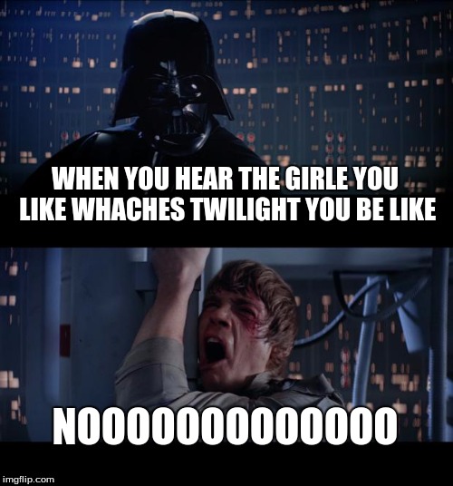 Star Wars No Meme | WHEN YOU HEAR THE GIRLE YOU LIKE WHACHES TWILIGHT YOU BE LIKE; NOOOOOOOOOOOOO | image tagged in memes,star wars no | made w/ Imgflip meme maker