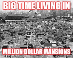 BIG TIME LIVING IN; MILLION DOLLAR MANSIONS | image tagged in sarcasm | made w/ Imgflip meme maker