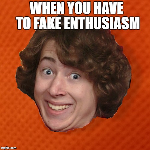 When you have to fake enthusiasm | WHEN YOU HAVE TO FAKE ENTHUSIASM | image tagged in fake smile,enthusiasm,happy | made w/ Imgflip meme maker