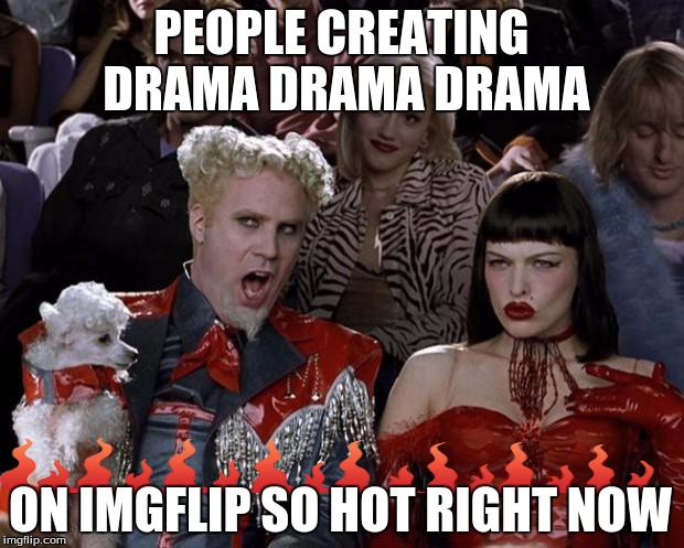 Mugatu So Hot Right Now | PEOPLE CREATING DRAMA DRAMA DRAMA; ON IMGFLIP SO HOT RIGHT NOW | image tagged in memes,mugatu so hot right now | made w/ Imgflip meme maker
