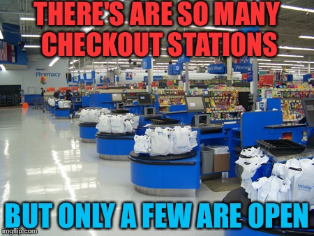 God Damit Walmart! | THERE'S ARE SO MANY CHECKOUT STATIONS; BUT ONLY A FEW ARE OPEN | image tagged in memes,funny,walmart,checkout | made w/ Imgflip meme maker