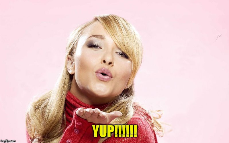 hayden blow kiss | YUP!!!!!! | image tagged in hayden blow kiss | made w/ Imgflip meme maker