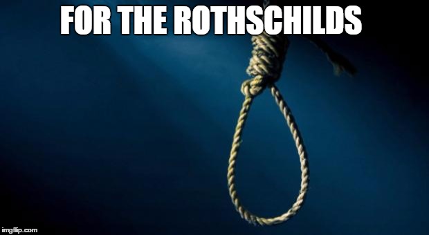 Noose | FOR THE ROTHSCHILDS | image tagged in memes,noose | made w/ Imgflip meme maker