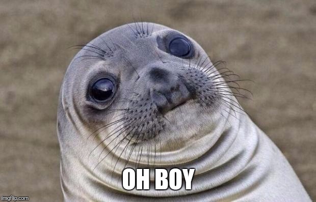 Awkward Moment Sealion Meme | OH BOY | image tagged in memes,awkward moment sealion | made w/ Imgflip meme maker