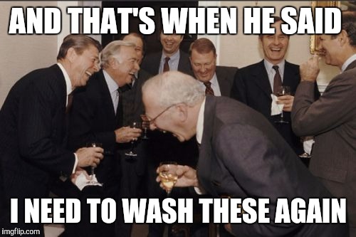 Laughing Men In Suits Meme | AND THAT'S WHEN HE SAID I NEED TO WASH THESE AGAIN | image tagged in memes,laughing men in suits | made w/ Imgflip meme maker