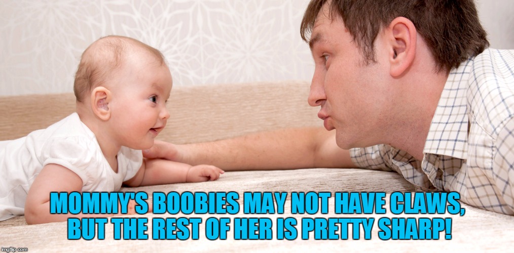 MOMMY'S BOOBIES MAY NOT HAVE CLAWS, BUT THE REST OF HER IS PRETTY SHARP! | made w/ Imgflip meme maker