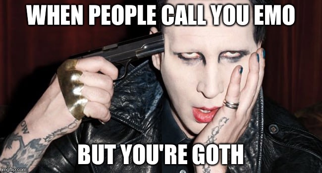 Marilyn Manson Sucks Dick | WHEN PEOPLE CALL YOU EMO; BUT YOU'RE GOTH | image tagged in marilyn manson sucks dick | made w/ Imgflip meme maker