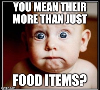 YOU MEAN THEIR MORE THAN JUST FOOD ITEMS? | made w/ Imgflip meme maker