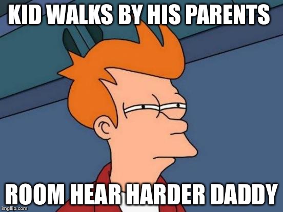 Futurama Fry | KID WALKS BY HIS PARENTS; ROOM HEAR HARDER DADDY | image tagged in memes,futurama fry | made w/ Imgflip meme maker