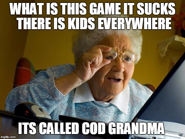 Grandma Finds The Internet | WHAT IS THIS GAME IT SUCKS THERE IS KIDS EVERYWHERE; ITS CALLED COD GRANDMA | image tagged in memes,grandma finds the internet | made w/ Imgflip meme maker