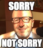 SORRY; NOT SORRY | image tagged in sorry | made w/ Imgflip meme maker