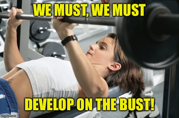 Cleavage Week - for some its a hopeless workout | WE MUST, WE MUST; DEVELOP ON THE BUST! | image tagged in memes,cleavage week,bench press,small chest | made w/ Imgflip meme maker
