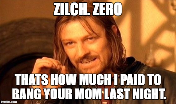 One Does Not Simply Meme | ZILCH. ZERO; THATS HOW MUCH I PAID TO BANG YOUR MOM LAST NIGHT. | image tagged in memes,one does not simply | made w/ Imgflip meme maker