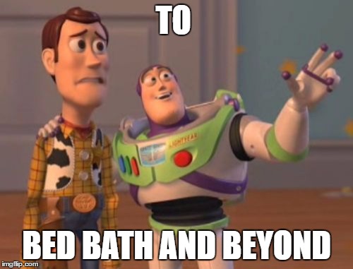 X, X Everywhere Meme | TO; BED BATH AND BEYOND | image tagged in memes,x x everywhere | made w/ Imgflip meme maker