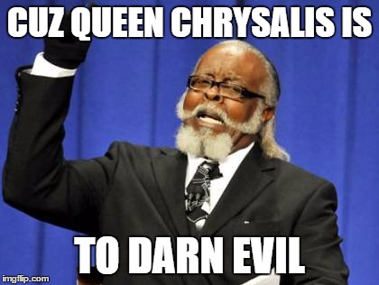 Too Damn High Meme | CUZ QUEEN CHRYSALIS IS; TO DARN EVIL | image tagged in memes,too damn high | made w/ Imgflip meme maker