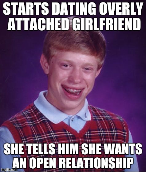Bad Luck Brian Meme | STARTS DATING OVERLY ATTACHED GIRLFRIEND; SHE TELLS HIM SHE WANTS AN OPEN RELATIONSHIP | image tagged in memes,bad luck brian | made w/ Imgflip meme maker
