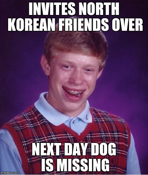 Bad Luck Brian | INVITES NORTH KOREAN FRIENDS OVER; NEXT DAY DOG IS MISSING | image tagged in memes,bad luck brian,north korea,dogs | made w/ Imgflip meme maker