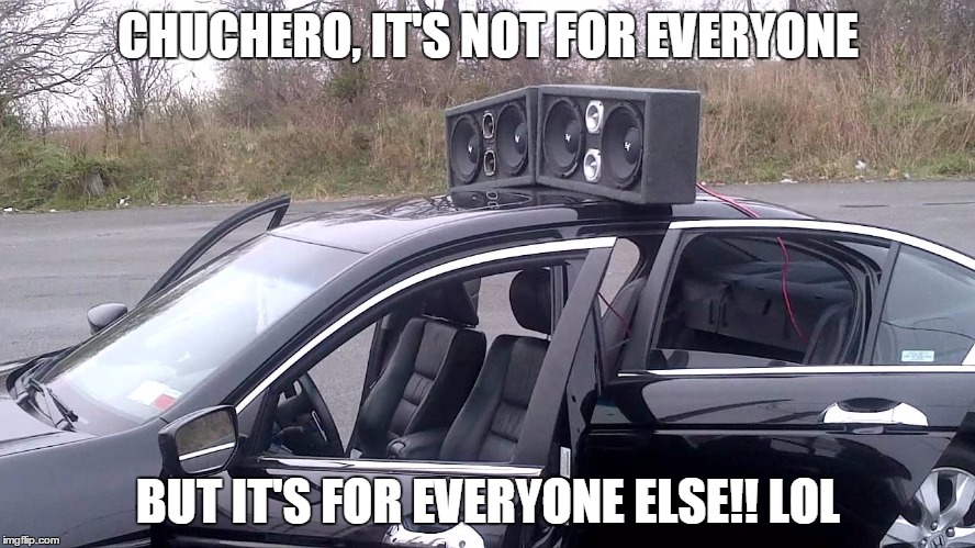 CHUCHERO, IT'S NOT FOR EVERYONE; BUT IT'S FOR EVERYONE ELSE!! LOL | image tagged in chuchero | made w/ Imgflip meme maker