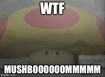 MushBooooooommmmm | WTF; MUSHBOOOOOOMMMMM | image tagged in mushroom cloud | made w/ Imgflip meme maker