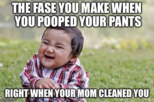 Evil Toddler Meme | THE FASE YOU MAKE WHEN YOU POOPED YOUR PANTS; RIGHT WHEN YOUR MOM CLEANED YOU | image tagged in memes,evil toddler | made w/ Imgflip meme maker