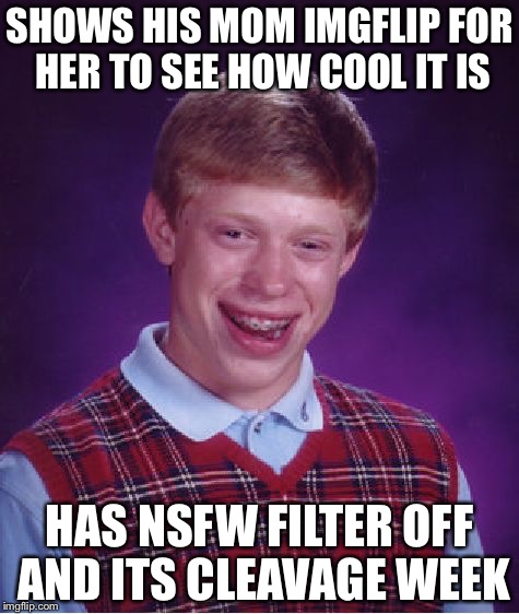 Bad Luck Brian | SHOWS HIS MOM IMGFLIP FOR HER TO SEE HOW COOL IT IS; HAS NSFW FILTER OFF AND ITS CLEAVAGE WEEK | image tagged in memes,bad luck brian | made w/ Imgflip meme maker