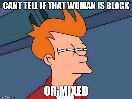 Futurama Fry Meme | CANT TELL IF THAT WOMAN IS BLACK; OR MIXED | image tagged in memes,futurama fry | made w/ Imgflip meme maker