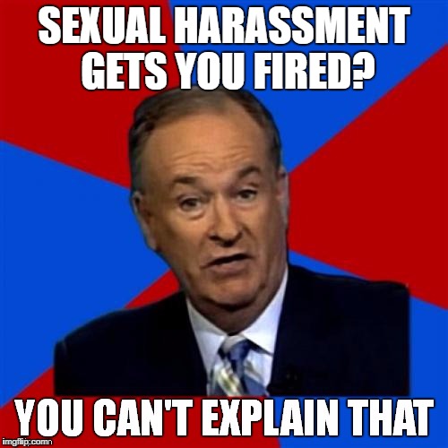 Bill O'Reilly You Can't Explain That | SEXUAL HARASSMENT GETS YOU FIRED? | image tagged in bill o'reilly you can't explain that | made w/ Imgflip meme maker