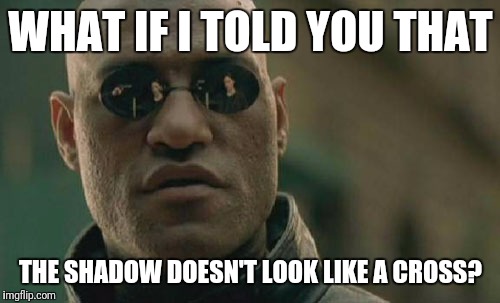 Matrix Morpheus Meme | WHAT IF I TOLD YOU THAT THE SHADOW DOESN'T LOOK LIKE A CROSS? | image tagged in memes,matrix morpheus | made w/ Imgflip meme maker