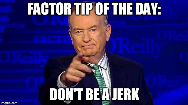 FACTOR TIP OF THE DAY:; DON'T BE A JERK | made w/ Imgflip meme maker
