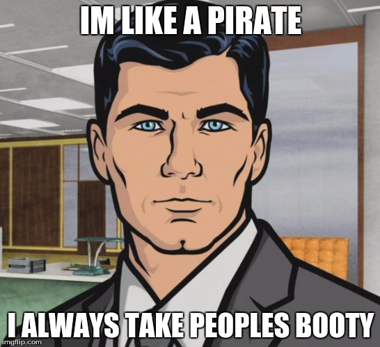 Archer | IM LIKE A PIRATE; I ALWAYS TAKE PEOPLES BOOTY | image tagged in memes,archer | made w/ Imgflip meme maker