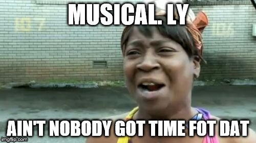 Ain't Nobody Got Time For That Meme | MUSICAL. LY; AIN'T NOBODY GOT TIME FOT DAT | image tagged in memes,aint nobody got time for that | made w/ Imgflip meme maker
