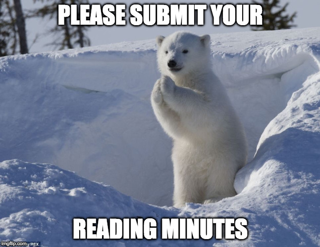 Pleading polar bear cub  | PLEASE SUBMIT YOUR; READING MINUTES | image tagged in pleading polar bear cub | made w/ Imgflip meme maker