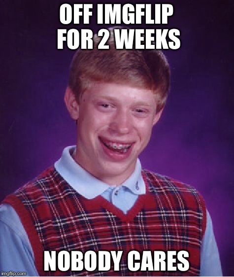 OFF IMGFLIP FOR 2 WEEKS NOBODY CARES | image tagged in memes,bad luck brian | made w/ Imgflip meme maker