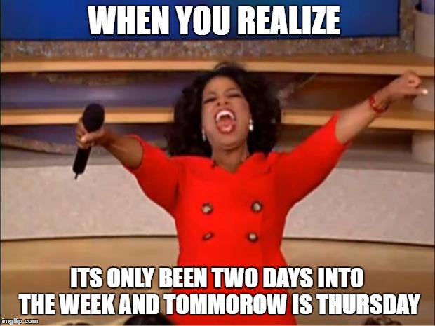 Oprah You Get A Meme | WHEN YOU REALIZE; ITS ONLY BEEN TWO DAYS INTO THE WEEK AND TOMMOROW IS THURSDAY | image tagged in memes,oprah you get a | made w/ Imgflip meme maker