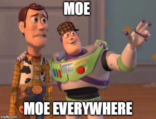 X, X Everywhere Meme | MOE; MOE EVERYWHERE | image tagged in memes,x x everywhere,scumbag | made w/ Imgflip meme maker