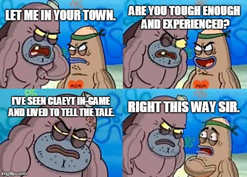 How Tough Are You Meme | ARE YOU TOUGH ENOUGH AND EXPERIENCED? LET ME IN YOUR TOWN. I'VE SEEN CLAEYT IN-GAME AND LIVED TO TELL THE TALE. RIGHT THIS WAY SIR. | image tagged in memes,how tough are you | made w/ Imgflip meme maker