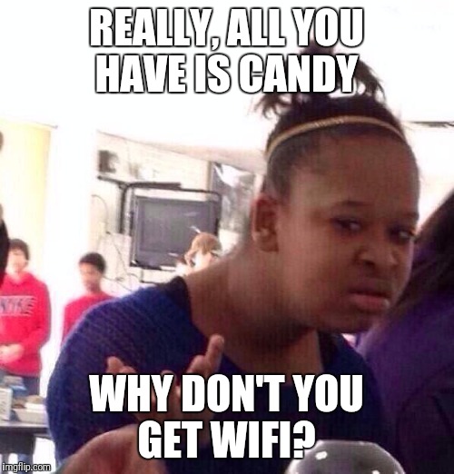 Black Girl Wat | REALLY, ALL YOU HAVE IS CANDY; WHY DON'T YOU GET WIFI? | image tagged in memes,black girl wat | made w/ Imgflip meme maker